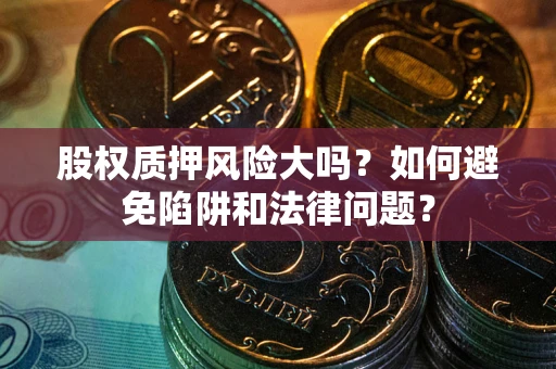 武汉股权质押风险大吗？如何避免陷阱和法律问题？
