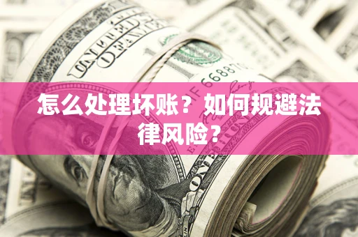 武汉怎么处理坏账？如何规避法律风险？