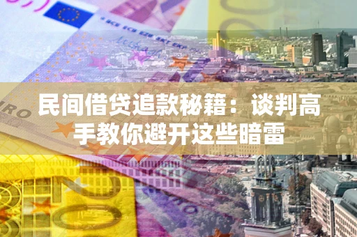 武汉民间借贷追款秘籍：谈判高手教你避开这些暗雷