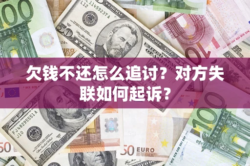 武汉欠钱不还怎么追讨？对方失联如何起诉？