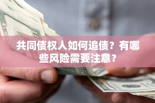 武汉共同债权人如何追债？有哪些风险需要注意？