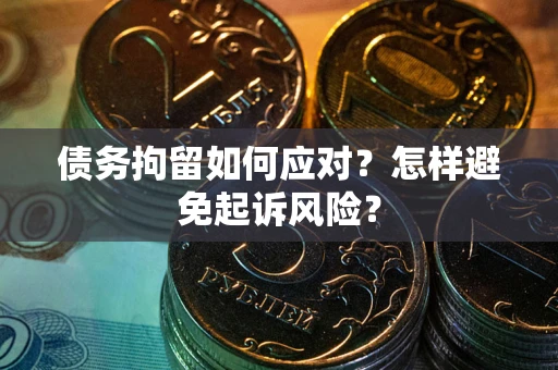 武汉债务拘留如何应对？怎样避免起诉风险？