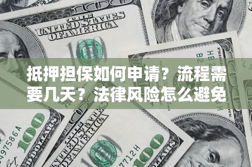 武汉抵押担保如何申请？流程需要几天？法律风险怎么避免？避坑指南