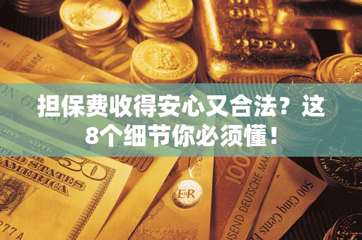 武汉担保费收得安心又合法？这8个细节你必须懂！