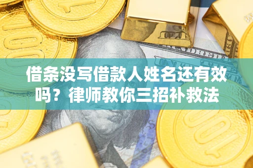 武汉借条没写借款人姓名还有效吗？律师教你三招补救法