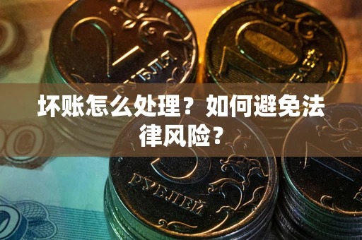 武汉坏账怎么处理？如何避免法律风险？