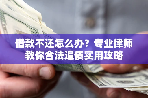 武汉借款不还怎么办？专业律师教你合法追债实用攻略
