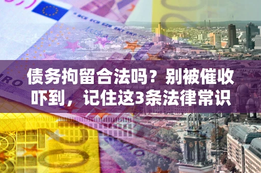 武汉债务拘留合法吗?别被催收吓到,记住这3条法律常识 武汉债务拘留合法吗?别被催收吓到,记住这3条法律常识