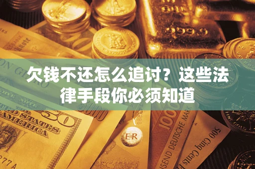 武汉欠钱不还怎么追讨？这些法律手段你必须知道