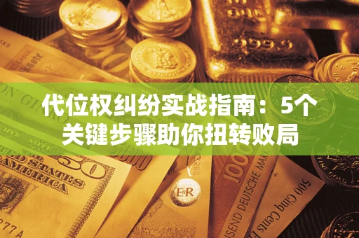武汉代位权纠纷实战指南：5个关键步骤助你扭转败局