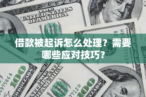 武汉借款被起诉怎么处理？需要哪些应对技巧？