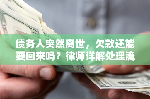 武汉债务人突然离世，欠款还能要回来吗？律师详解处理流程