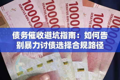 武汉债务催收避坑指南：如何告别暴力讨债选择合规路径
