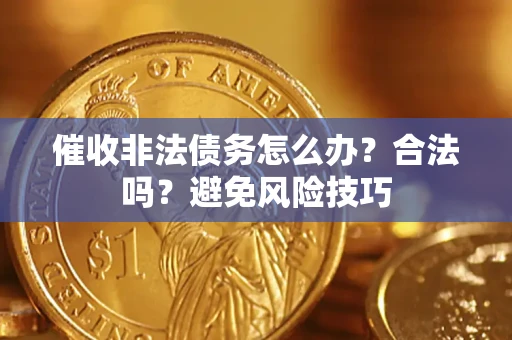 武汉催收非法债务怎么办？合法吗？避免风险技巧