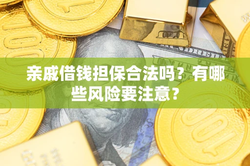 武汉亲戚借钱担保合法吗？有哪些风险要注意？