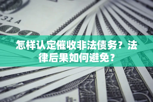 武汉怎样认定催收非法债务？法律后果如何避免？