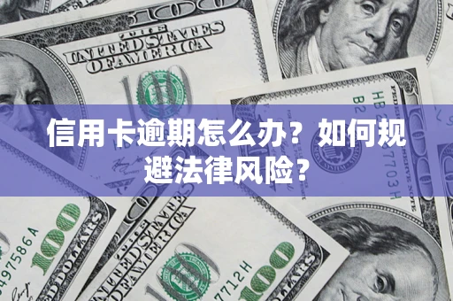 武汉信用卡逾期怎么办？如何规避法律风险？