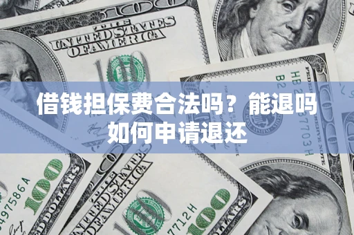 武汉借钱担保费合法吗？能退吗如何申请退还