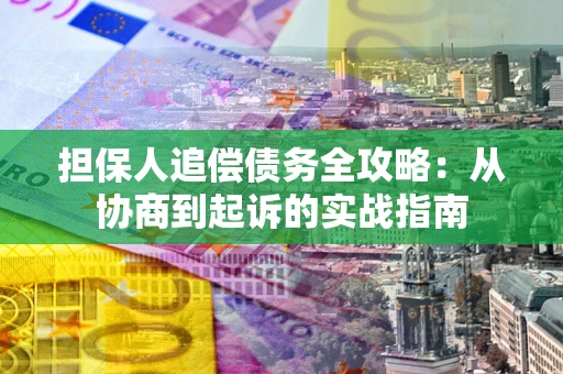 武汉担保人追偿债务全攻略:从协商到起诉的实战指南 武汉担保人追偿债务全攻略:从协商到起诉的实战指南
