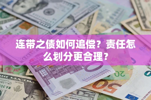 武汉连带之债如何追偿？责任怎么划分更合理？