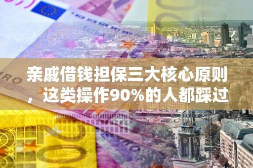 武汉亲戚借钱担保三大核心原则，这类操作90%的人都踩过坑！附法院判决案例