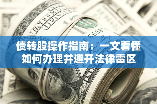 武汉债转股操作指南：一文看懂如何办理并避开法律雷区