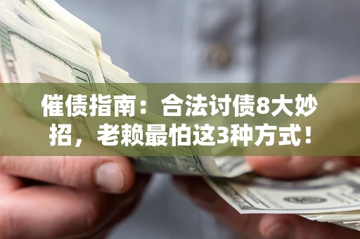 武汉催债指南：合法讨债8大妙招，老赖最怕这3种方式！
