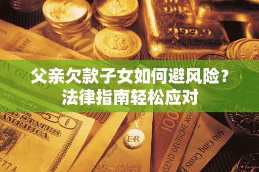 武汉父亲欠款子女如何避风险？法律指南轻松应对