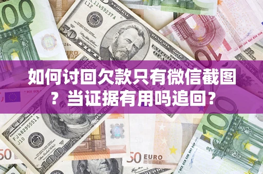 武汉如何讨回欠款只有微信截图？当证据有用吗追回？
