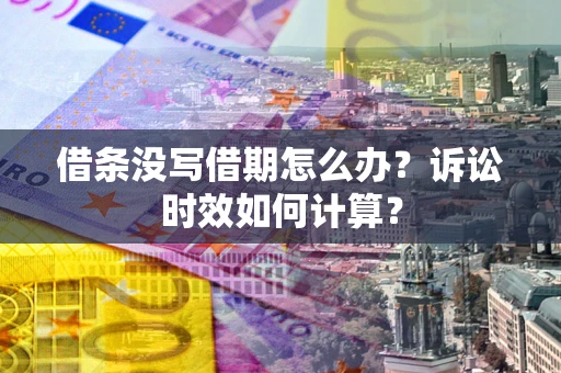 武汉借条没写借期怎么办？诉讼时效如何计算？