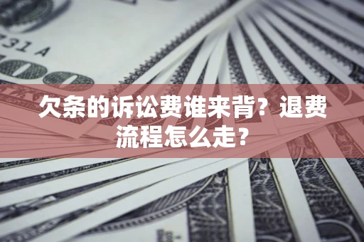 武汉欠条的诉讼费谁来背？退费流程怎么走？
