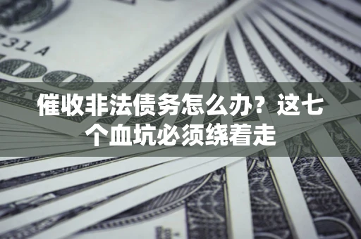 武汉催收非法债务怎么办？这七个血坑必须绕着走