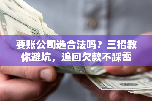 武汉要账公司选合法吗？三招教你避坑，追回欠款不踩雷