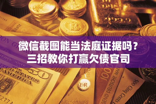 武汉微信截图能当法庭证据吗？三招教你打赢欠债官司