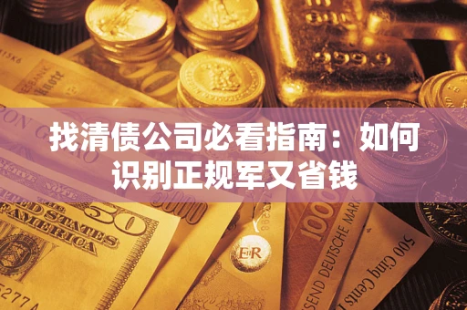 武汉找清债公司必看指南：如何识别正规军又省钱