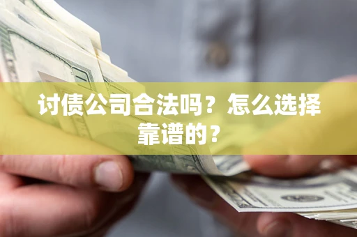 武汉讨债公司合法吗？怎么选择靠谱的？