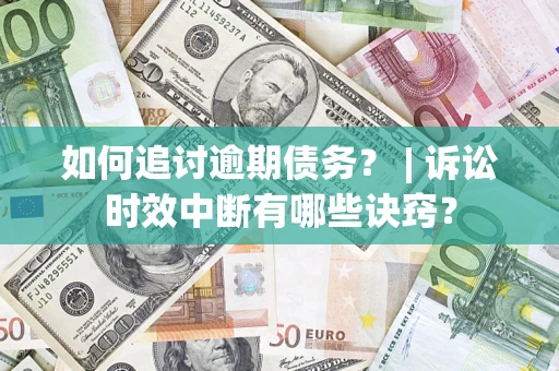 武汉如何追讨逾期债务？ | 诉讼时效中断有哪些诀窍？