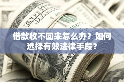 武汉借款收不回来怎么办？如何选择有效法律手段？