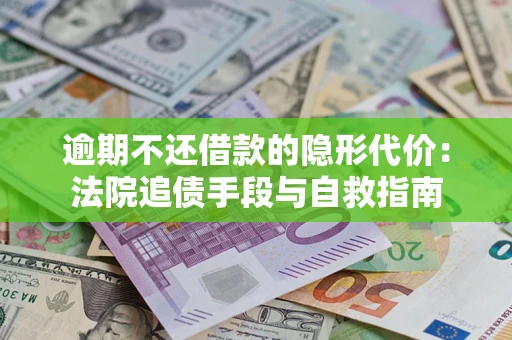 武汉逾期不还借款的隐形代价：法院追债手段与自救指南