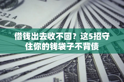 武汉借钱出去收不回？这5招守住你的钱袋子不背债