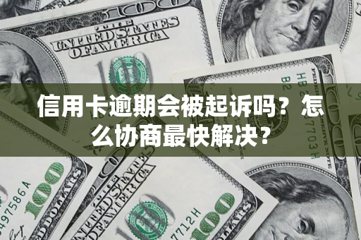 武汉信用卡逾期会被起诉吗？怎么协商最快解决？