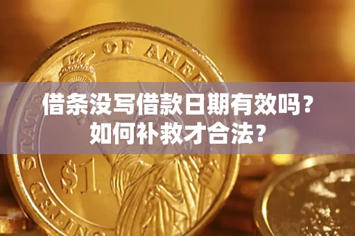 武汉借条没写借款日期有效吗？如何补救才合法？