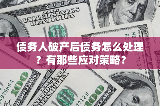 武汉债务人破产后债务怎么处理？有那些应对策略？