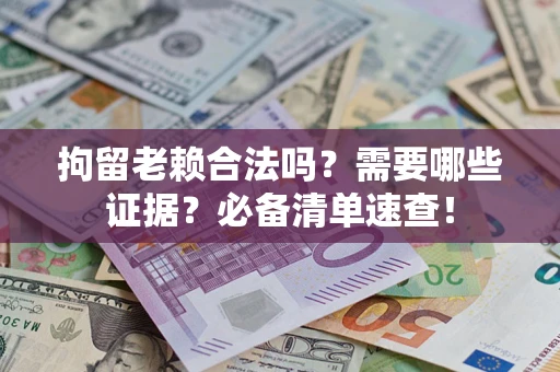 武汉拘留老赖合法吗？需要哪些证据？必备清单速查！