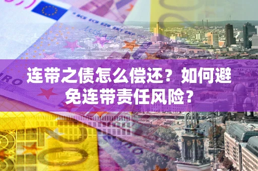 武汉连带之债怎么偿还？如何避免连带责任风险？
