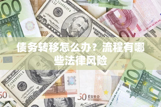 武汉债务转移怎么办？流程有哪些法律风险
