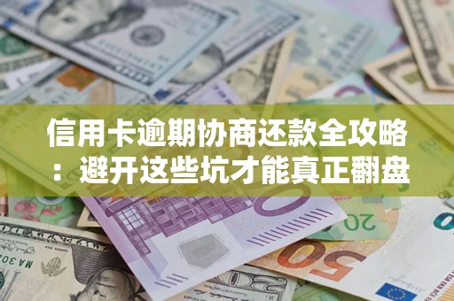 武汉信用卡逾期协商还款全攻略：避开这些坑才能真正翻盘