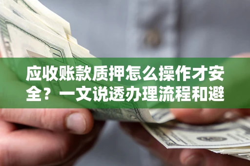 武汉应收账款质押怎么操作才安全？一文说透办理流程和避险绝招